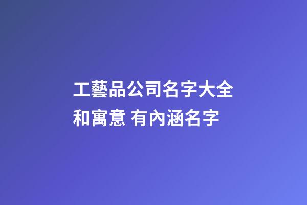 工藝品公司名字大全和寓意 有內涵名字-第1張-公司起名-玄機派